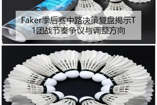 Faker季后赛中路决策复盘揭示T1团战节奏争议与调整方向